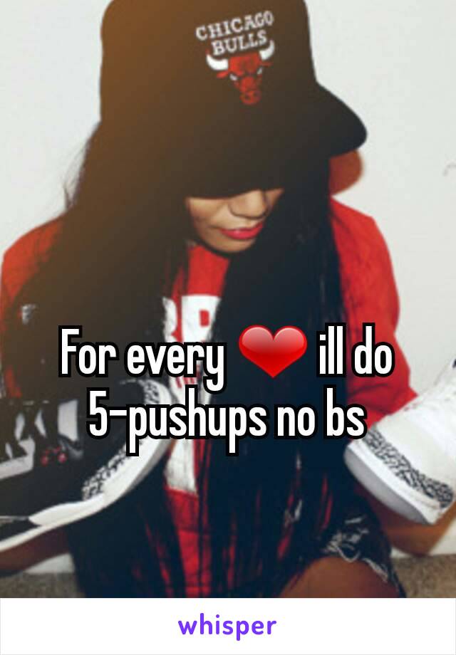 For every ❤ ill do
5-pushups no bs