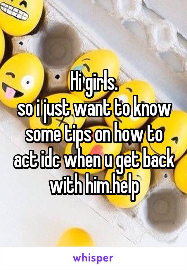Hi girls.
so i just want to know some tips on how to act idc when u get back with him.help