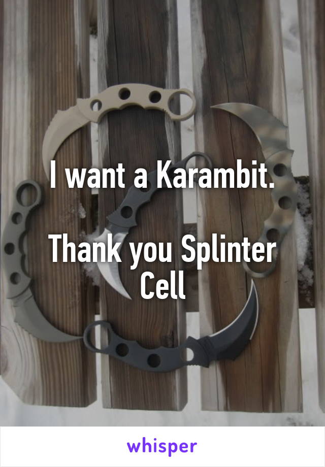 I want a Karambit.

Thank you Splinter Cell