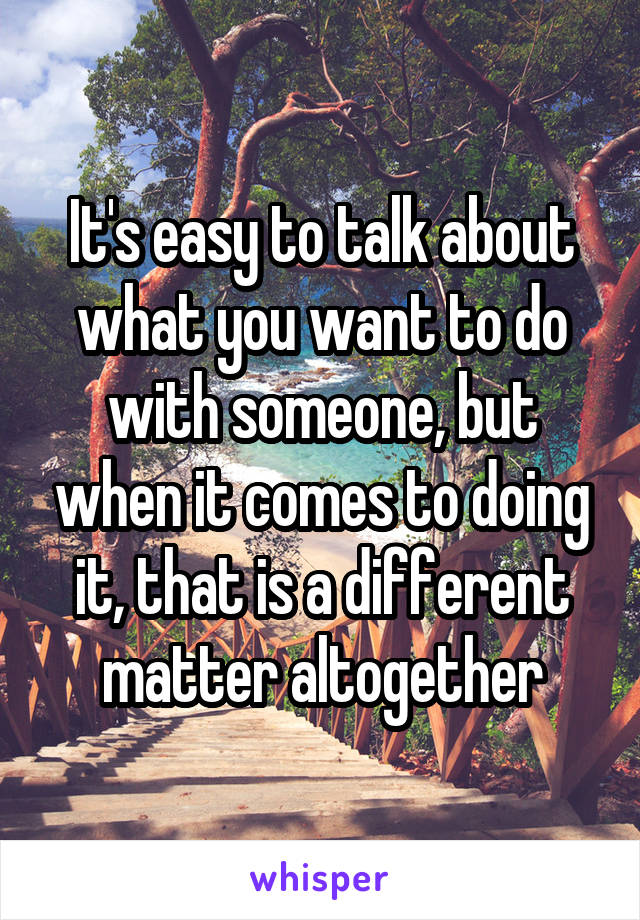 It's easy to talk about what you want to do with someone, but when it comes to doing it, that is a different matter altogether