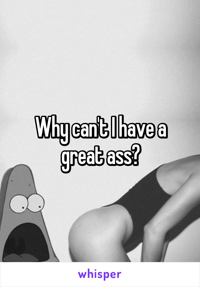 Why can't I have a great ass?