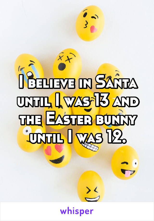 I believe in Santa until I was 13 and the Easter bunny until I was 12.