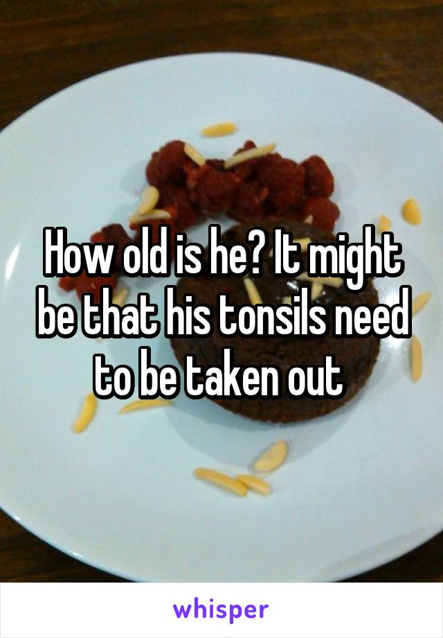 How old is he? It might be that his tonsils need to be taken out 