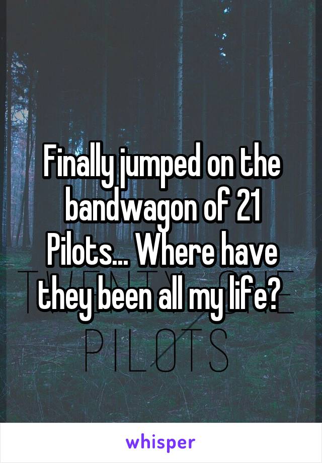 Finally jumped on the bandwagon of 21 Pilots... Where have they been all my life? 