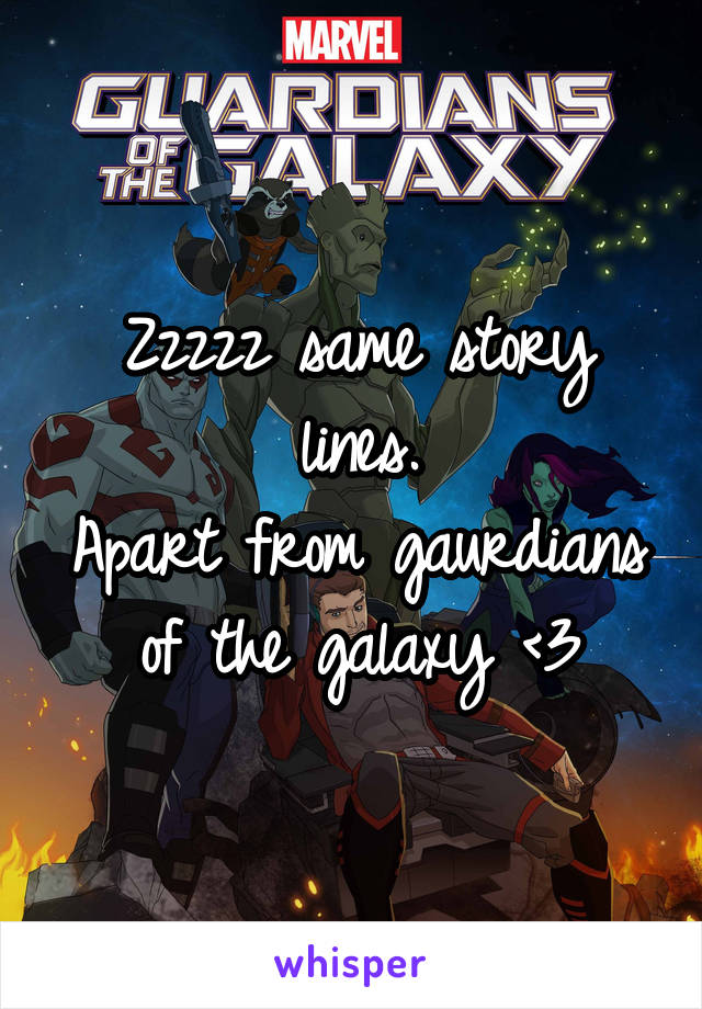Zzzzz same story lines.
Apart from gaurdians of the galaxy <3