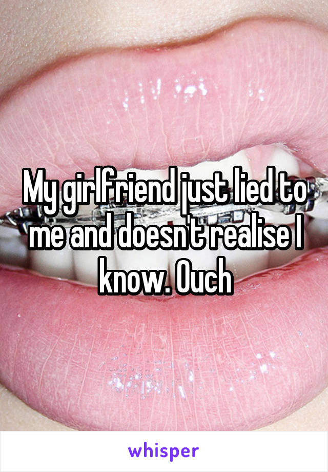 My girlfriend just lied to me and doesn't realise I know. Ouch
