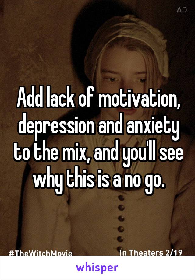 Add lack of motivation, depression and anxiety to the mix, and you'll see why this is a no go.
