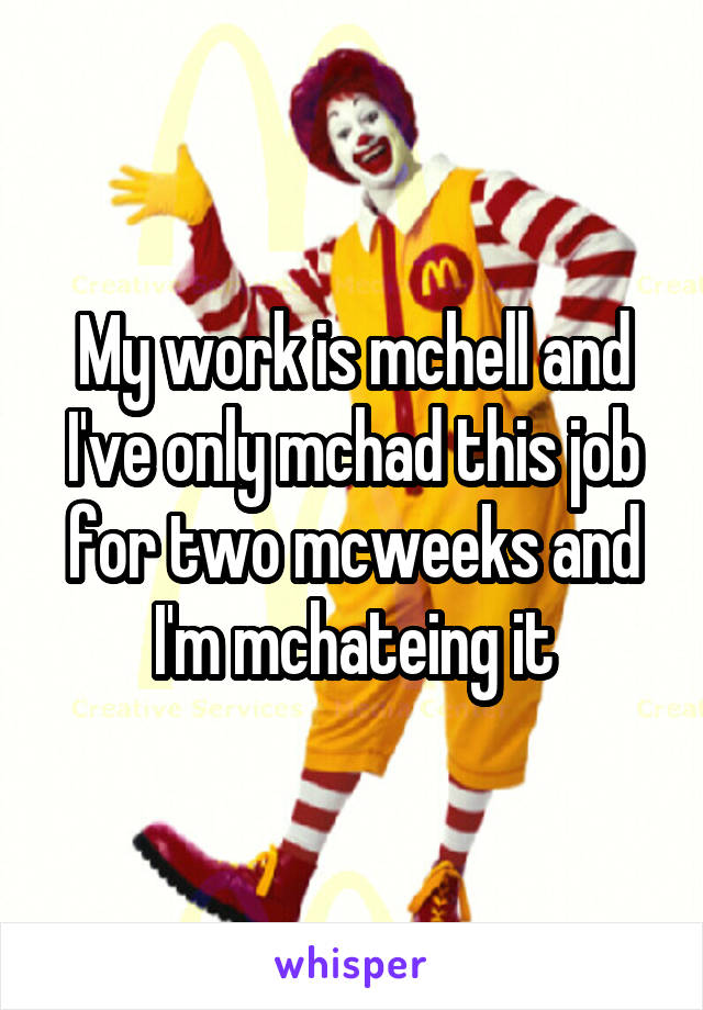 My work is mchell and I've only mchad this job for two mcweeks and I'm mchateing it