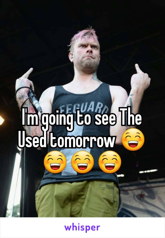 I'm going to see The Used tomorrow 😁😁😁😁