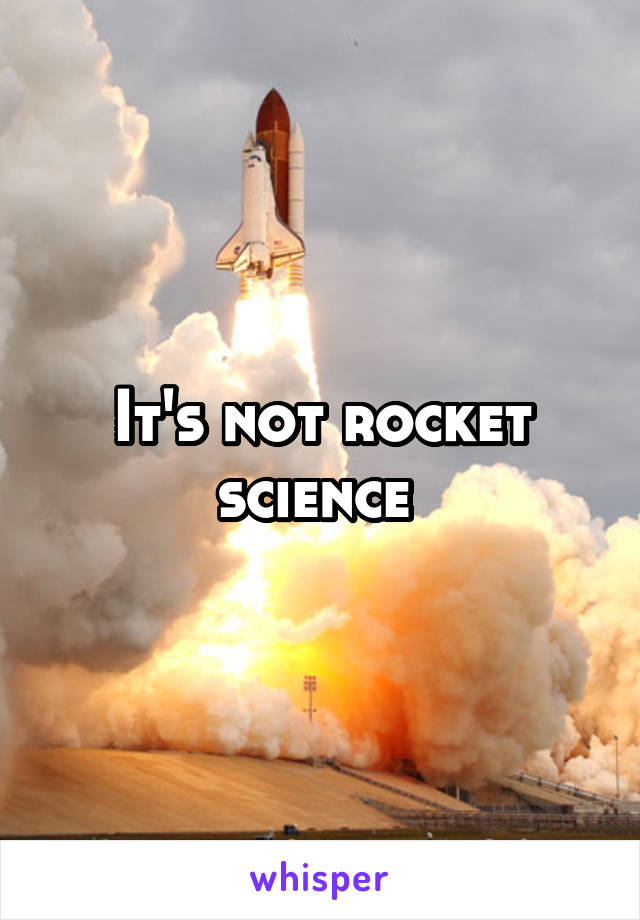 It's not rocket science 