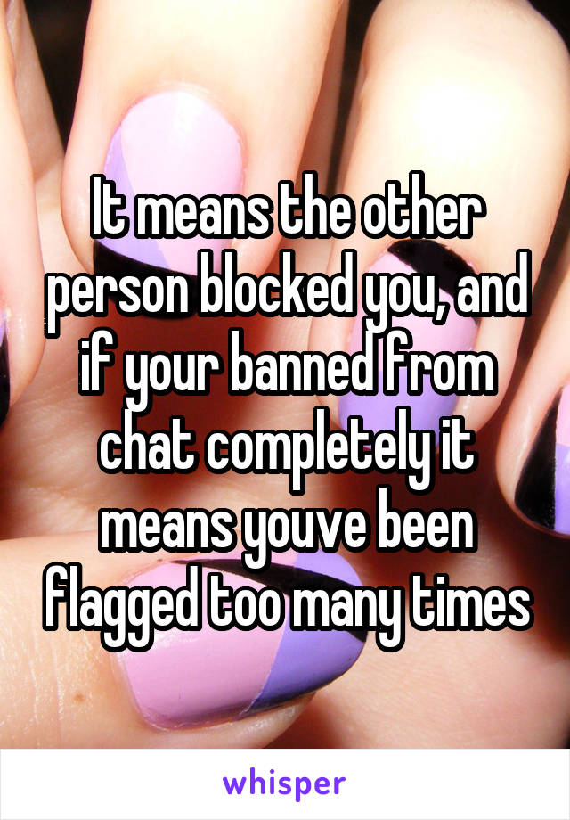 It means the other person blocked you, and if your banned from chat completely it means youve been flagged too many times