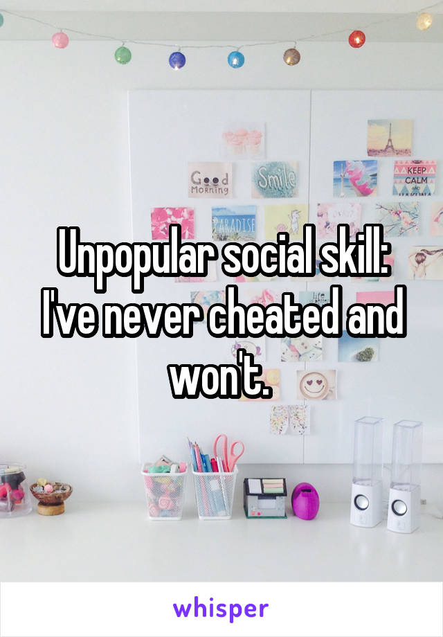 Unpopular social skill:
I've never cheated and won't. 