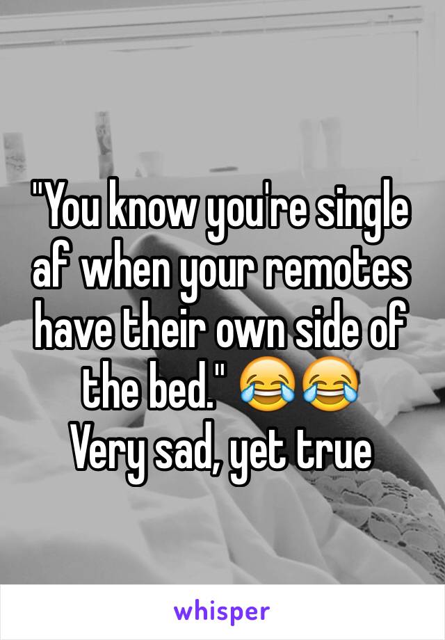 "You know you're single af when your remotes have their own side of the bed." 😂😂
Very sad, yet true 