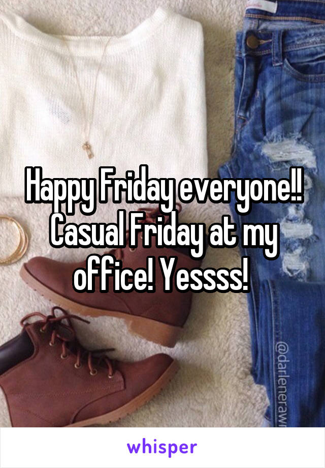 Happy Friday everyone!! Casual Friday at my office! Yessss! 