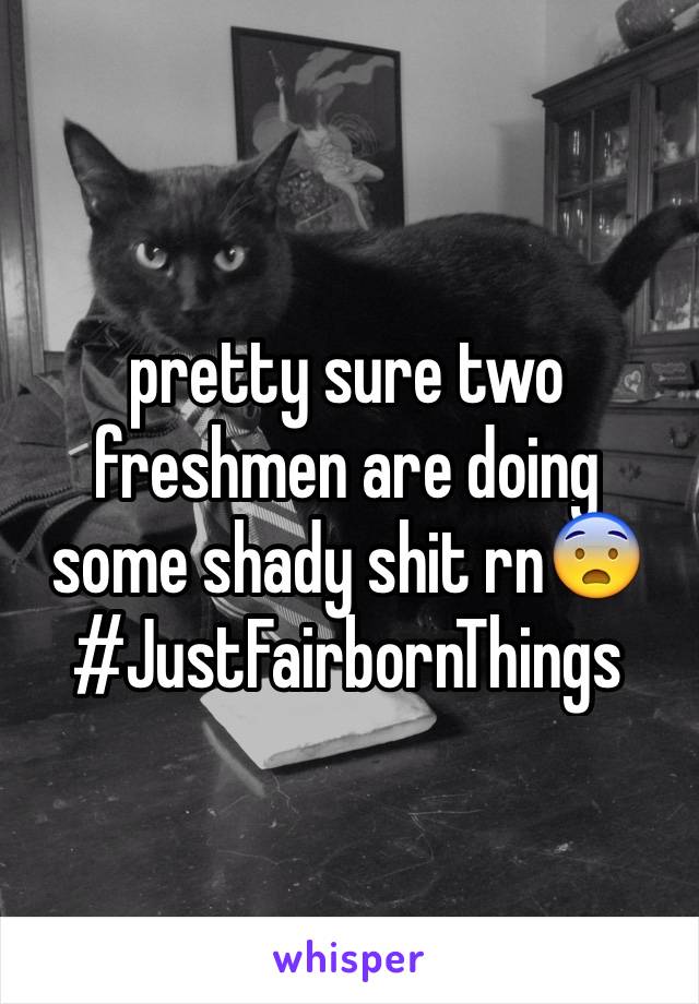 pretty sure two freshmen are doing some shady shit rn😨
#JustFairbornThings