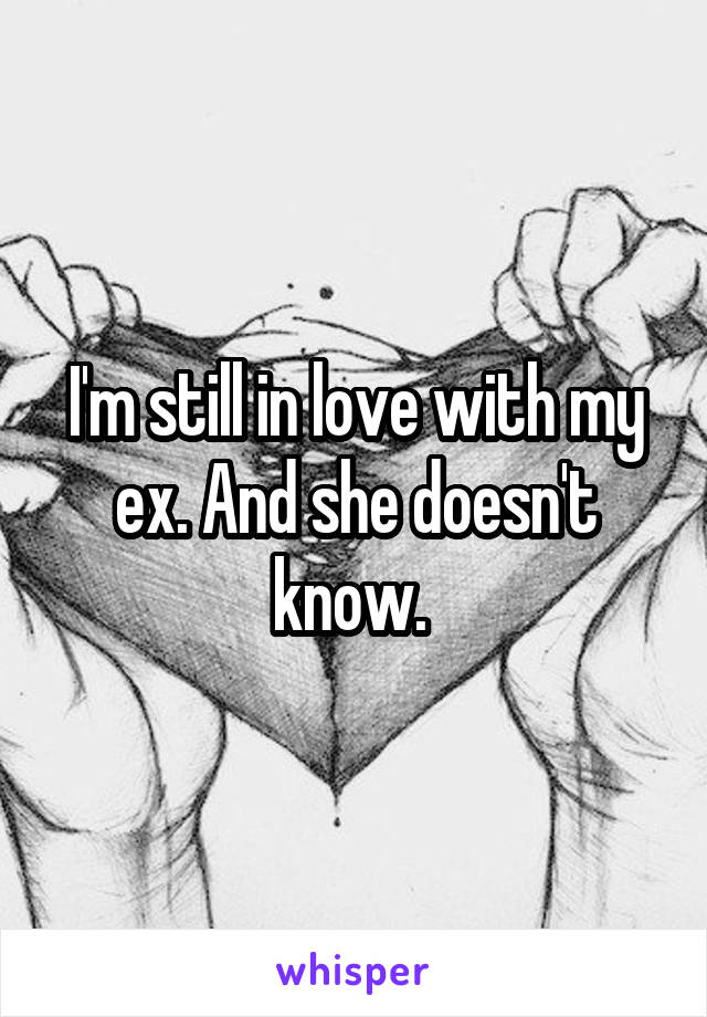 I'm still in love with my ex. And she doesn't know. 