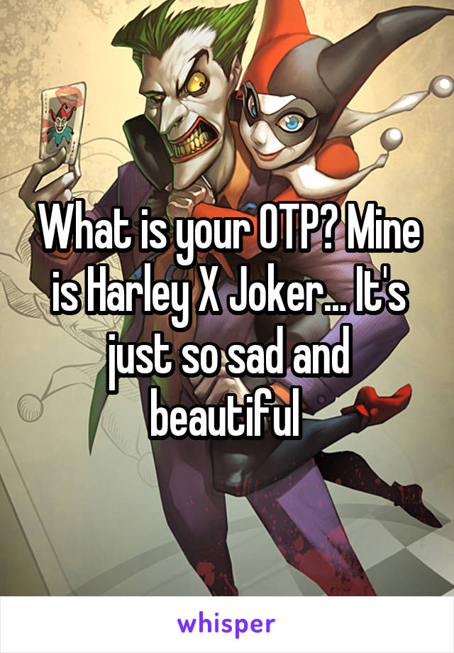 What is your OTP? Mine is Harley X Joker... It's just so sad and beautiful 