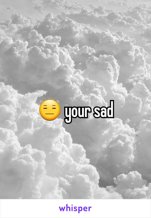 😑 your sad