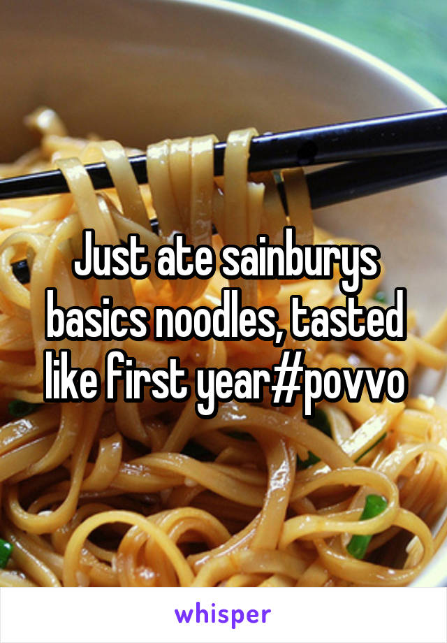 Just ate sainburys basics noodles, tasted like first year#povvo