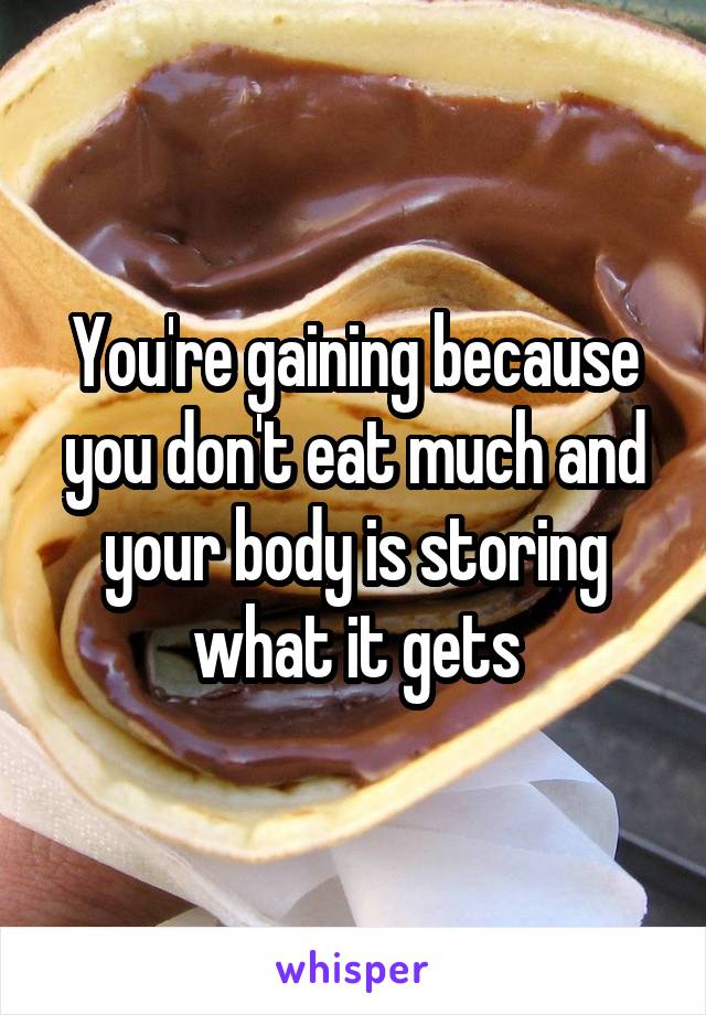 You're gaining because you don't eat much and your body is storing what it gets