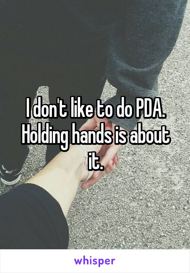 I don't like to do PDA. Holding hands is about it.