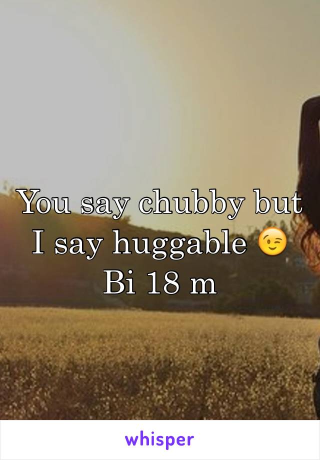 You say chubby but I say huggable 😉
Bi 18 m