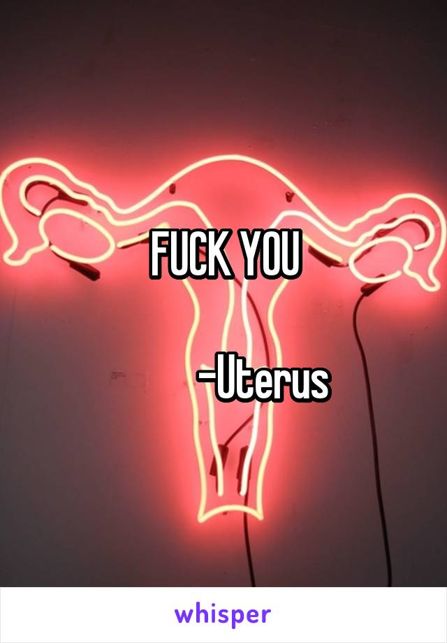 FUCK YOU

         -Uterus