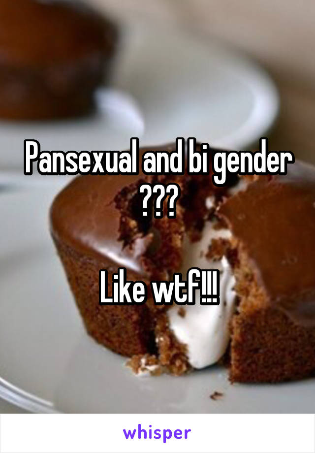 Pansexual and bi gender ???

Like wtf!!!