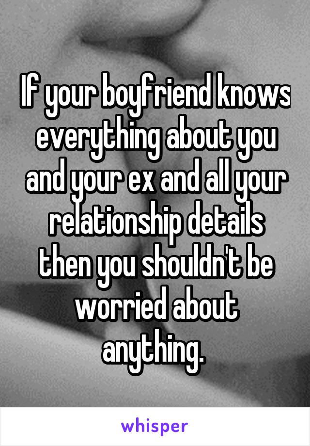 If your boyfriend knows everything about you and your ex and all your relationship details then you shouldn't be worried about anything. 