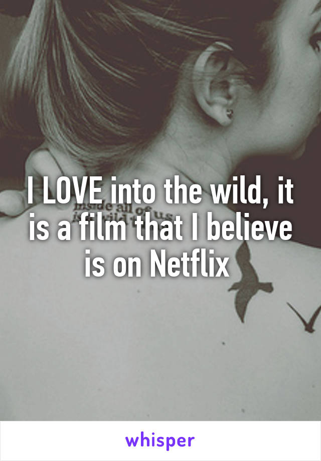 I LOVE into the wild, it is a film that I believe is on Netflix 