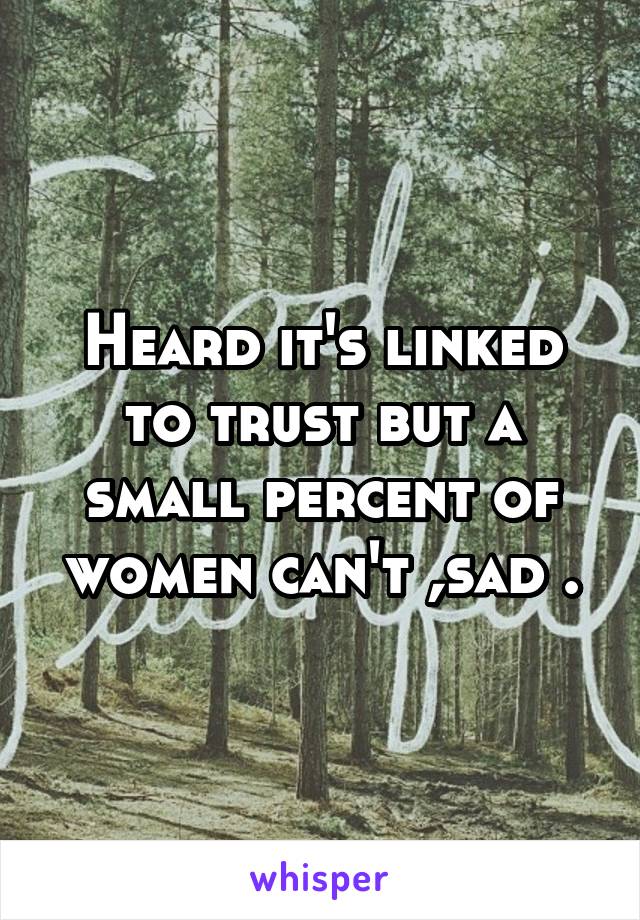 Heard it's linked to trust but a small percent of women can't ,sad .