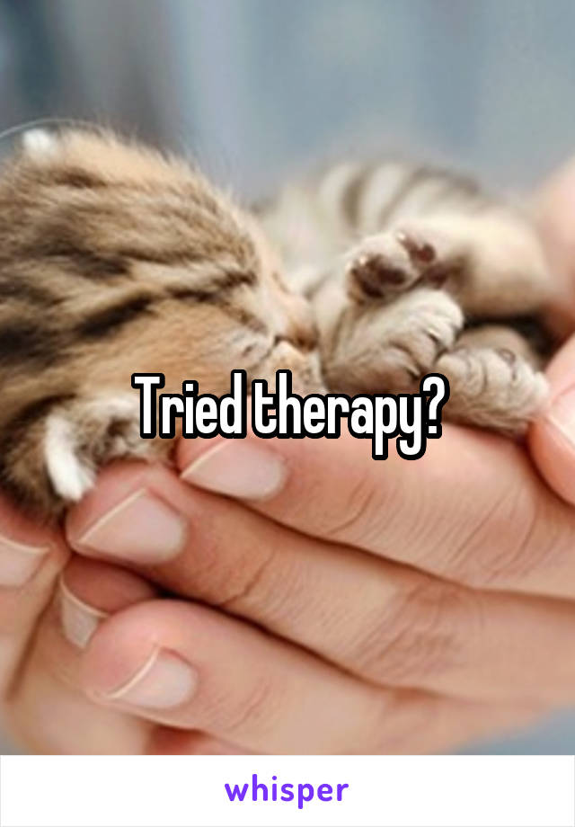 Tried therapy?