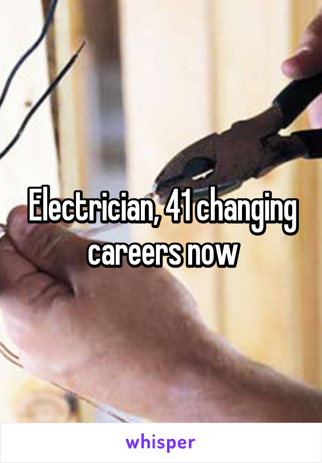 Electrician, 41 changing careers now