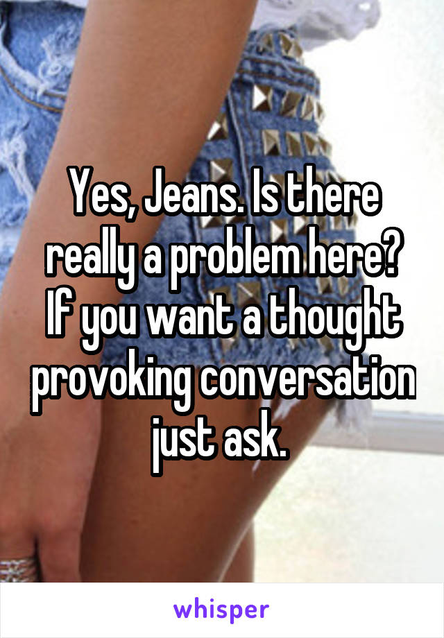 Yes, Jeans. Is there really a problem here? If you want a thought provoking conversation just ask. 