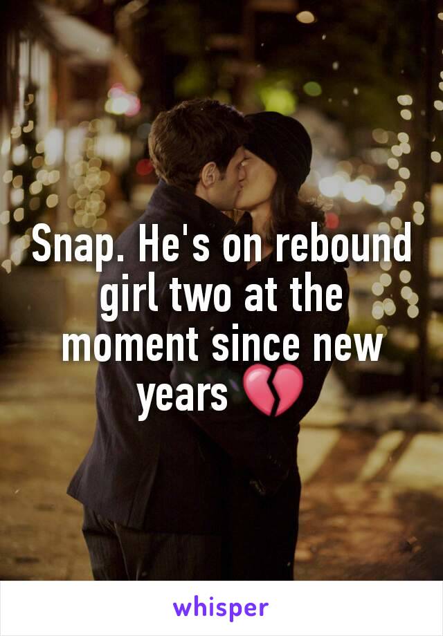 Snap. He's on rebound girl two at the moment since new years 💔