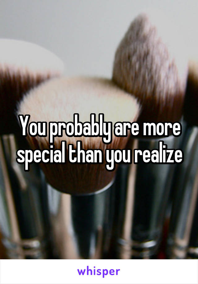 You probably are more special than you realize