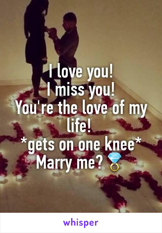 I love you!
I miss you!
You're the love of my life! 
*gets on one knee*
Marry me?💍