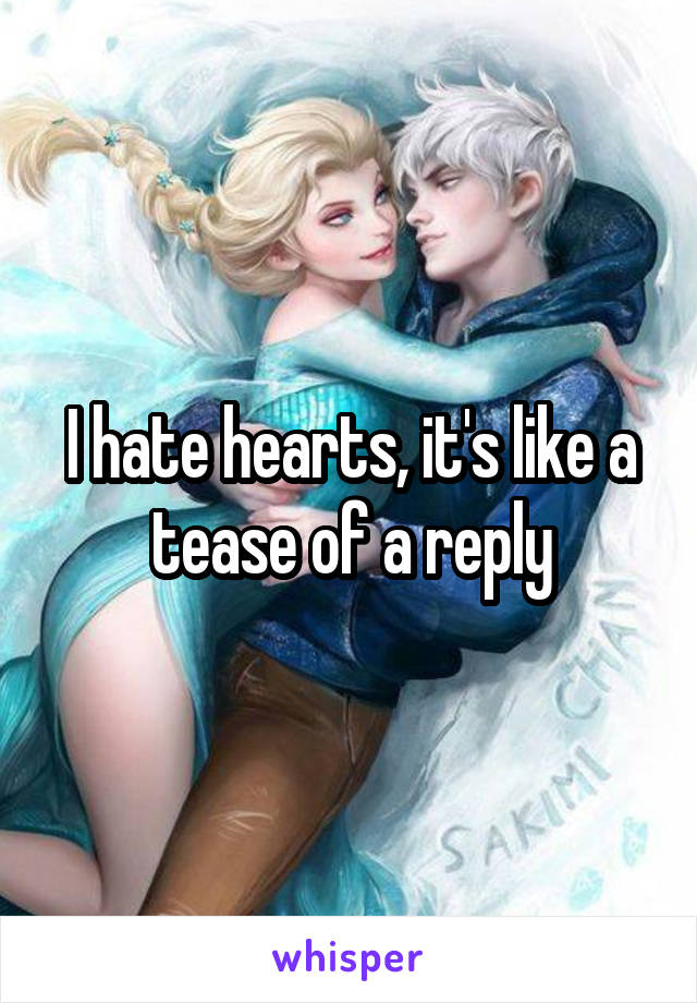 I hate hearts, it's like a tease of a reply