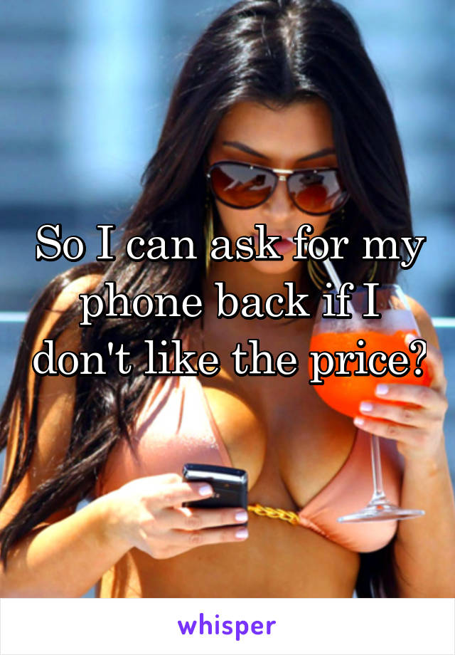 So I can ask for my phone back if I don't like the price? 