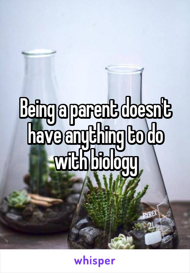 Being a parent doesn't have anything to do with biology