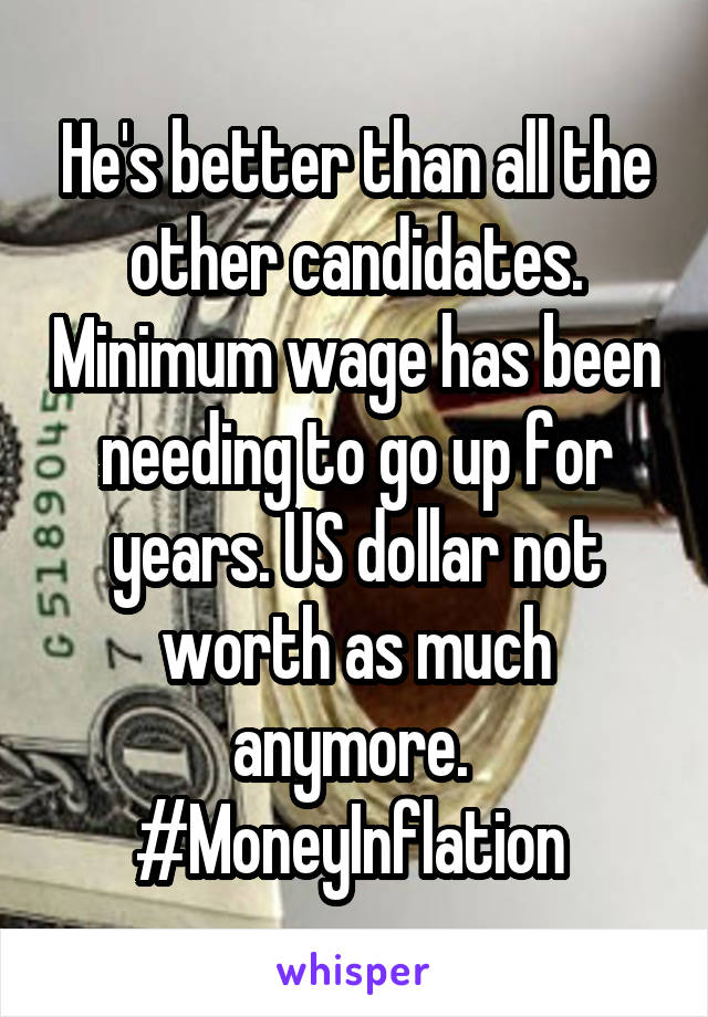 He's better than all the other candidates. Minimum wage has been needing to go up for years. US dollar not worth as much anymore.  #MoneyInflation 