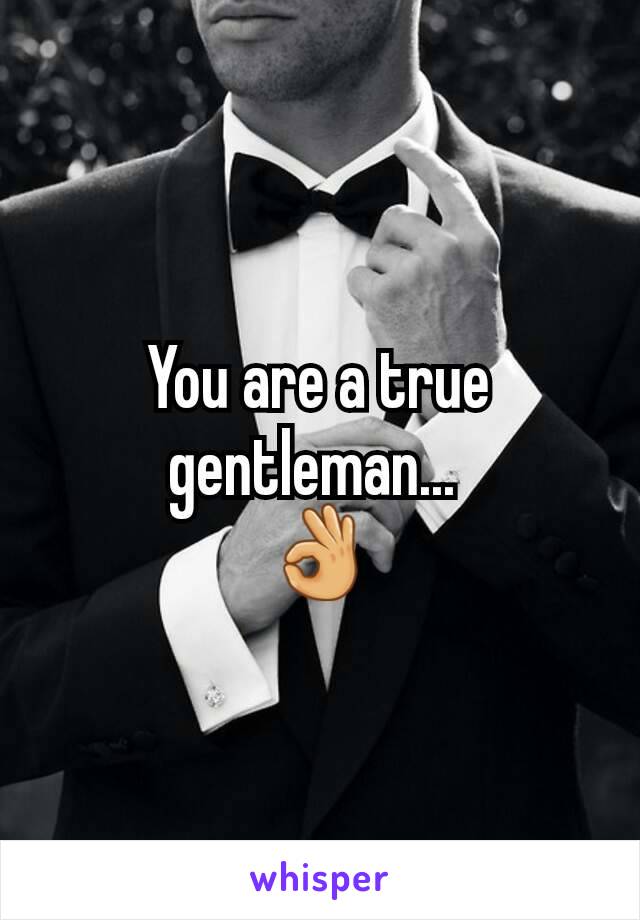 You are a true gentleman... 
👌