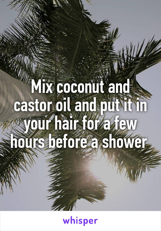 Mix coconut and castor oil and put it in your hair for a few hours before a shower 