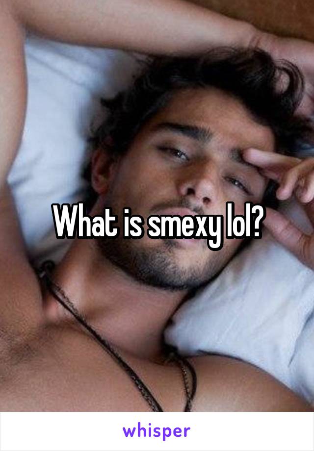 What is smexy lol?