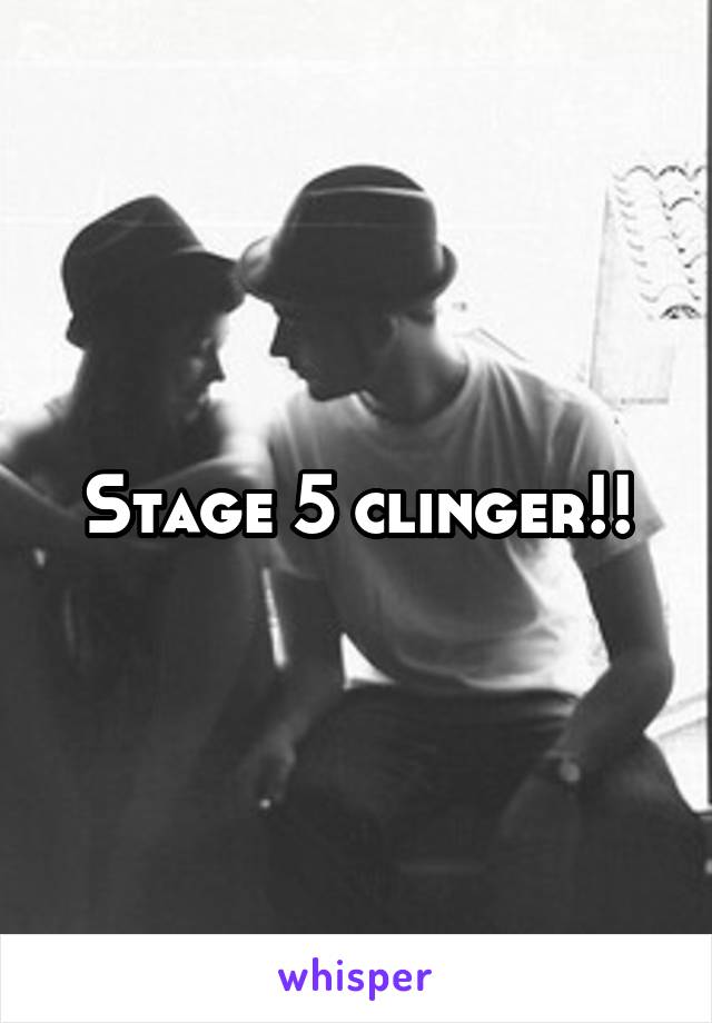 Stage 5 clinger!!