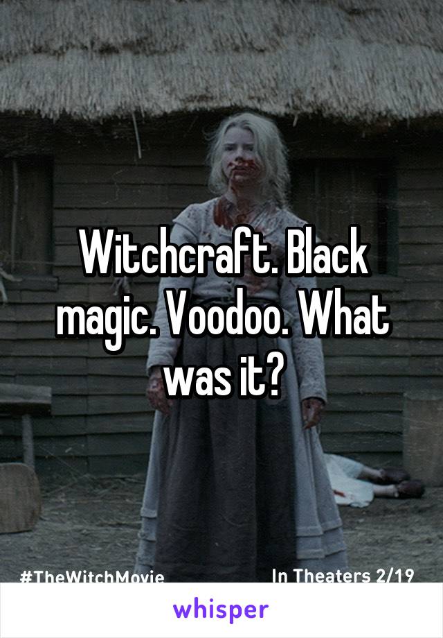 Witchcraft. Black magic. Voodoo. What was it?