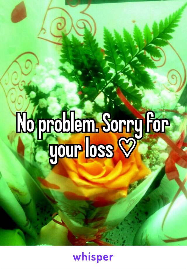No problem. Sorry for your loss ♡