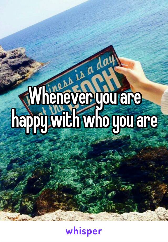 Whenever you are happy with who you are 