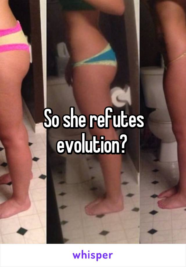 So she refutes evolution? 