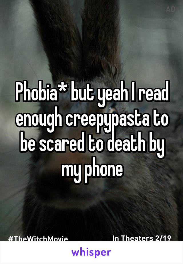 Phobia* but yeah I read enough creepypasta to be scared to death by my phone